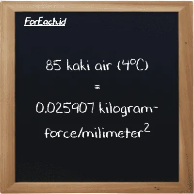 85 kaki air (4<sup>o</sup>C) setara dengan 0.025907 kilogram-force/milimeter<sup>2</sup> (85 ftH2O setara dengan 0.025907 kgf/mm<sup>2</sup>)